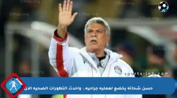 حسن شحاتة يخضع لعملية جراحية.. وأحدث التطورات الصحية الآن